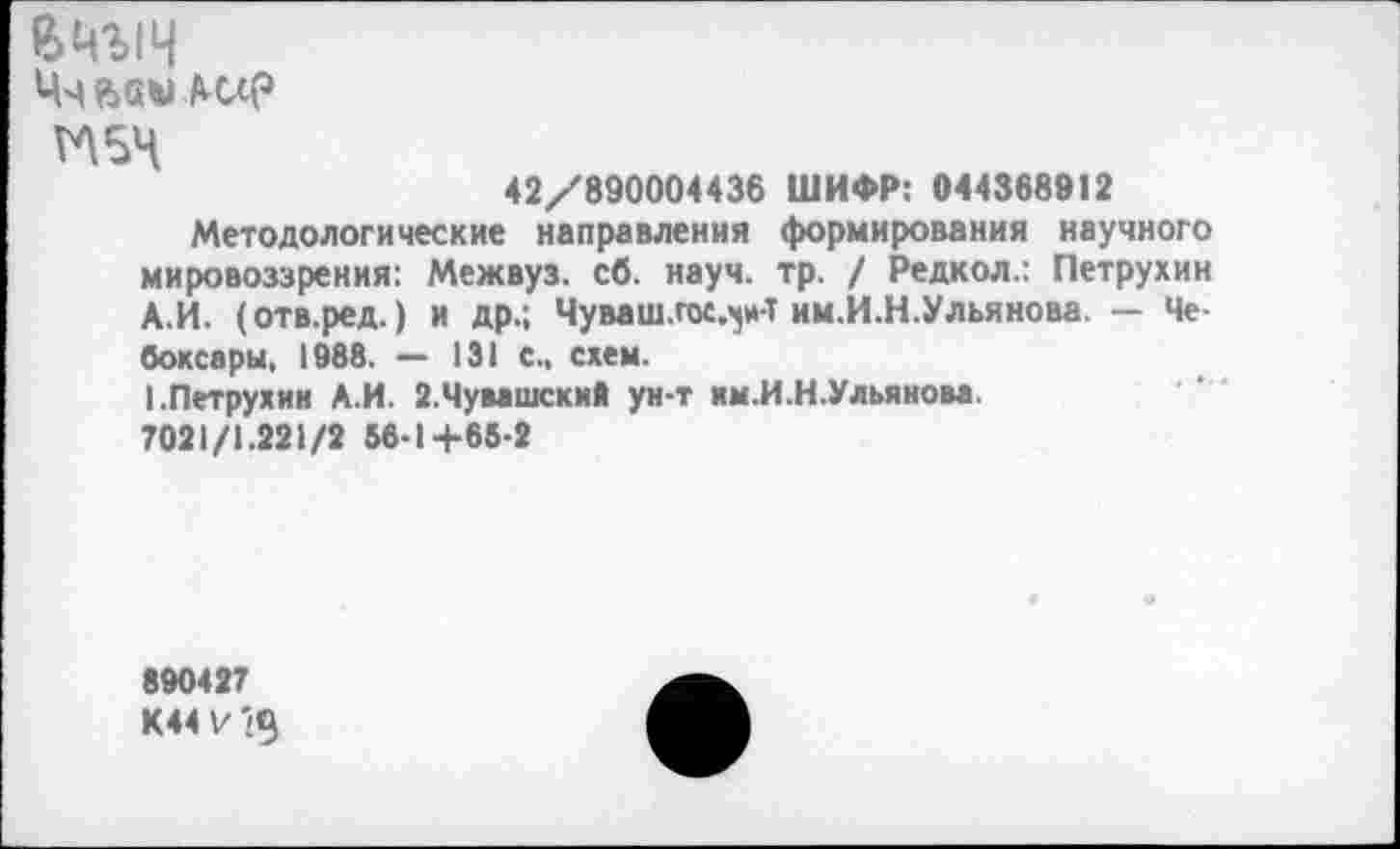 ﻿вмыч
тч
42/890004436 ШИФР: 044368912
Методологические направления формирования научного мировоззрения: Межвуз. сб. науч. тр. / Редкол.: Петрухин А.И. (отв.ред.) и др.; Чуваш.гос.^и-Т им.И.Н.Ульянова. — Чебоксары, 1988. — 131 с., схем.
1.Петрухин А.И. 2.Чувашский ун-т им.И.Н.Ульянова.
7021/1.221/2 56-1+66-2
890427
К44И9